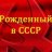 РОЖДЕННЫЙ В СССР!